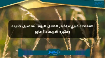 «مفاجأة كبرى» أخبار الهلال اليوم: تفاصيل جديدة ومثيرة الأربعاء 7 مايو